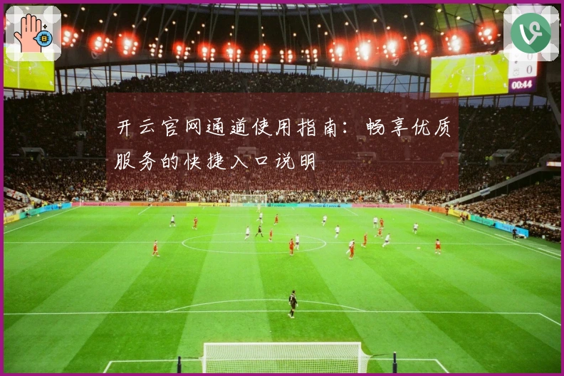 开云官网通道使用指南：畅享优质服务的快捷入口说明