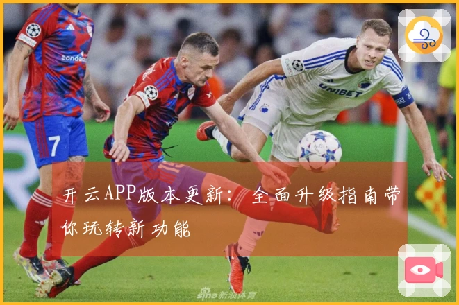 开云APP版本更新:全面升级指南带你玩转新功能