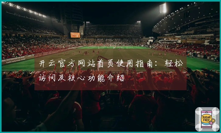 开云官方网站首页使用指南：轻松访问及核心功能介绍