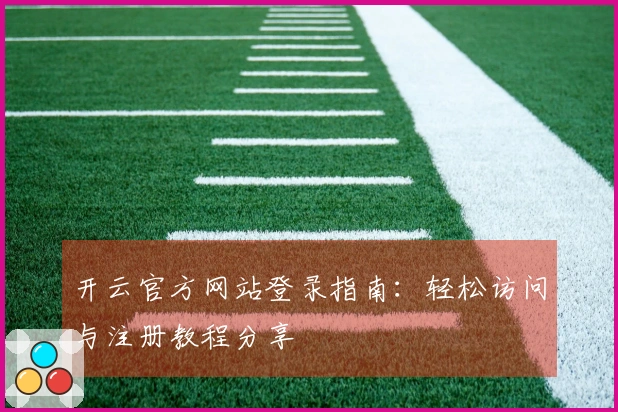 开云官方网站登录指南:轻松访问与注册教程分享