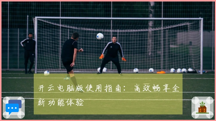 开云电脑版使用指南:高效畅享全新功能体验