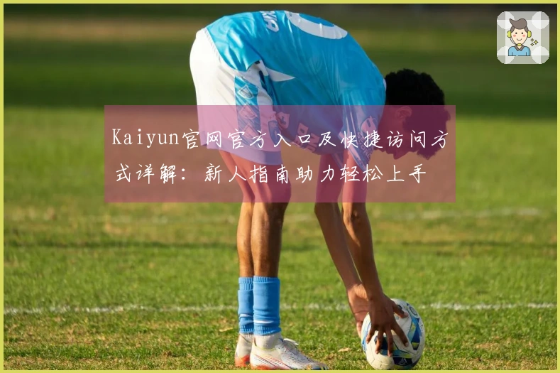 Kaiyun官网官方入口及快捷访问方式详解：新人指南助力轻松上手