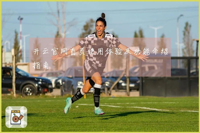 开云官网首页使用体验及功能介绍指南