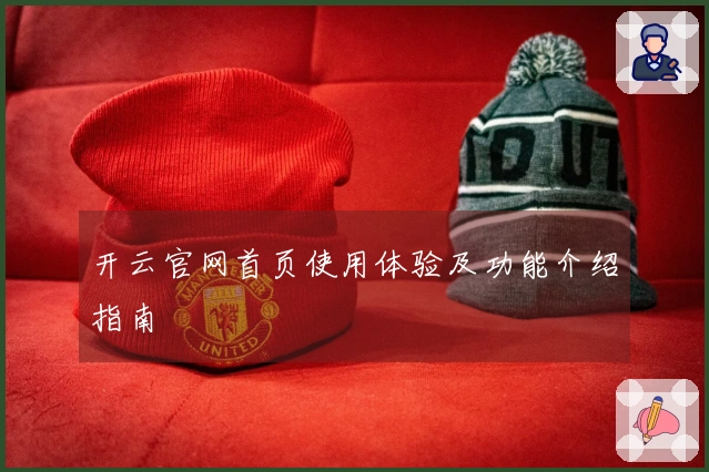 开云官网首页使用体验及功能介绍指南