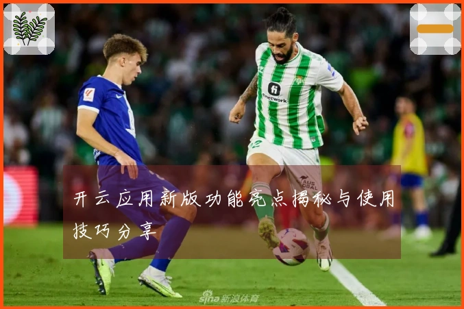 开云应用新版功能亮点揭秘与使用技巧分享