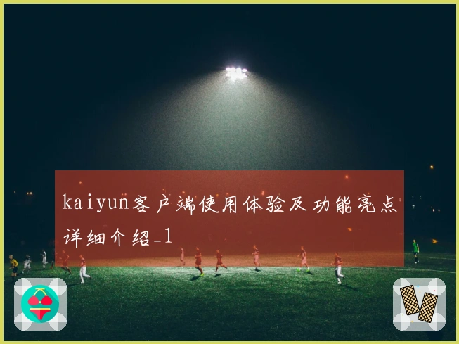 kaiyun客户端使用体验及功能亮点详细介绍_1
