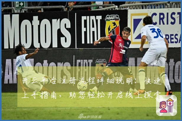 开云平台注册流程详细说明：快速上手指南，助您轻松开启线上探索之旅