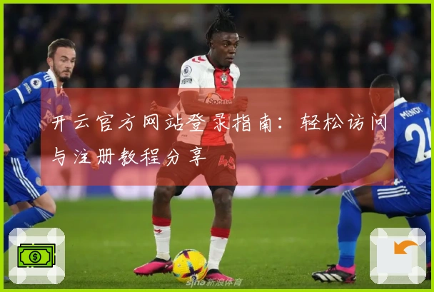 开云官方网站登录指南：轻松访问与注册教程分享