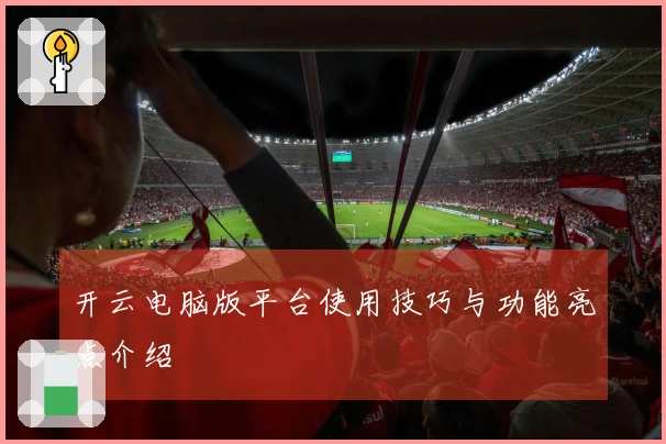 开云电脑版平台使用技巧与功能亮点介绍