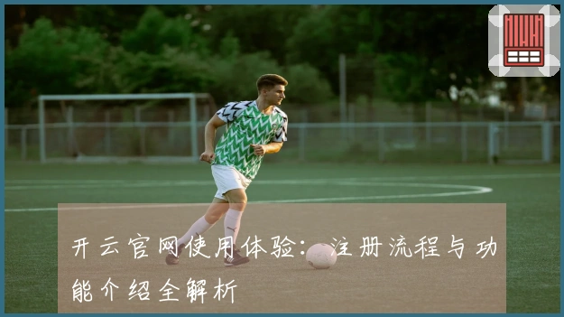 开云官网使用体验：注册流程与功能介绍全解析
