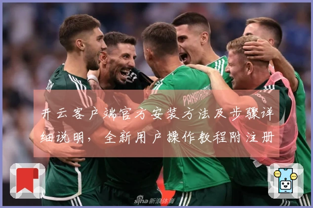 开云客户端官方安装方法及步骤详细说明，全新用户操作教程附注册流程指导