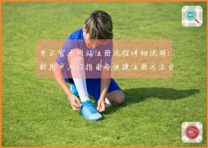 开云官方网站注册流程详细说明：新用户入门指南与快捷注册方法分享