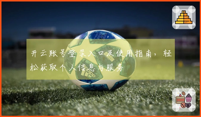 开云账号登录入口及使用指南，轻松获取个人信息与服务