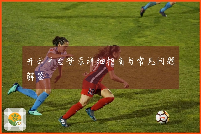 开云平台登录详细指南与常见问题解答