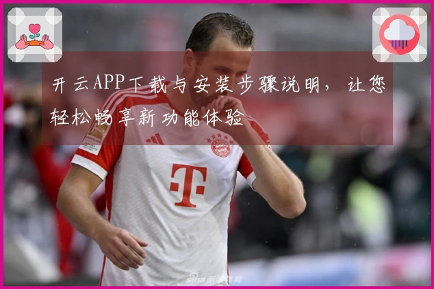 开云APP下载与安装步骤说明，让您轻松畅享新功能体验
