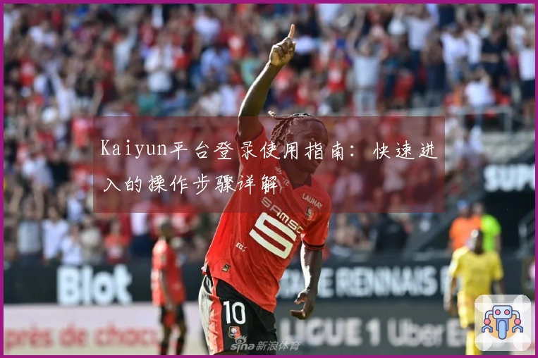 Kaiyun平台登录使用指南：快速进入的操作步骤详解