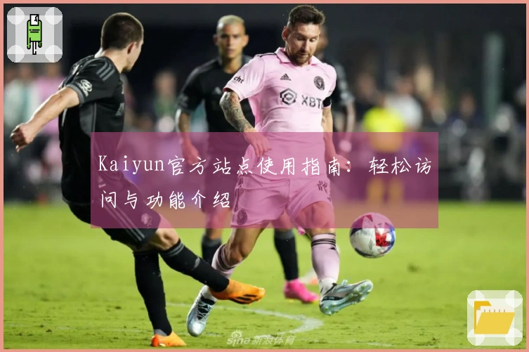 Kaiyun官方站点使用指南：轻松访问与功能介绍