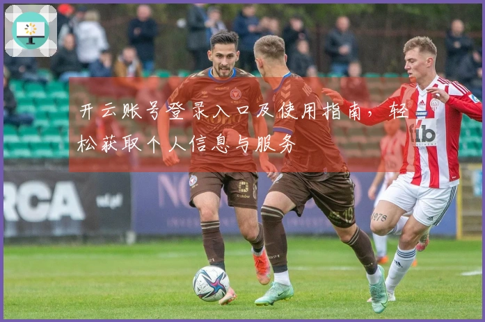 开云账号登录入口及使用指南,轻松获取个人信息与服务